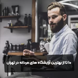 10 تا از بهترین آرایشگاه های مردانه در تهران