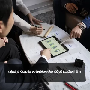 10 تا از بهترین شرکت های مشاوره ی مدیریت در تهران