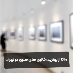 10 تا از بهترین گالری های هنری در تهران